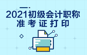 武汉市2021初级会计考试什么时候打印准考证？